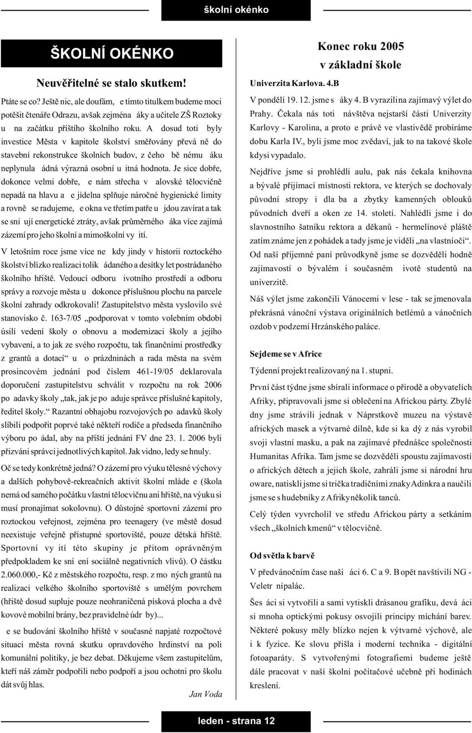 Až dosud totiž byly investice Mìsta v kapitole školství smìøovány pøevážnì do stavební rekonstrukce školních budov, z èehož bìžnému žáku neplynula žádná výrazná osobní užitná hodnota.