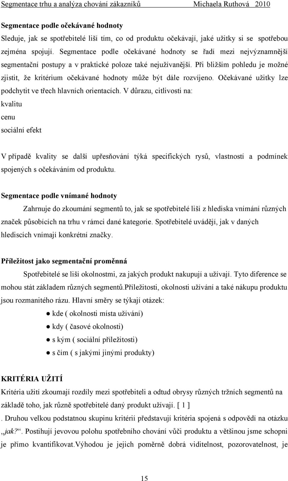 Při bliţším pohledu je moţné zjistit, ţe kritérium očekávané hodnoty můţe být dále rozvíjeno. Očekávané uţitky lze podchytit ve třech hlavních orientacích.