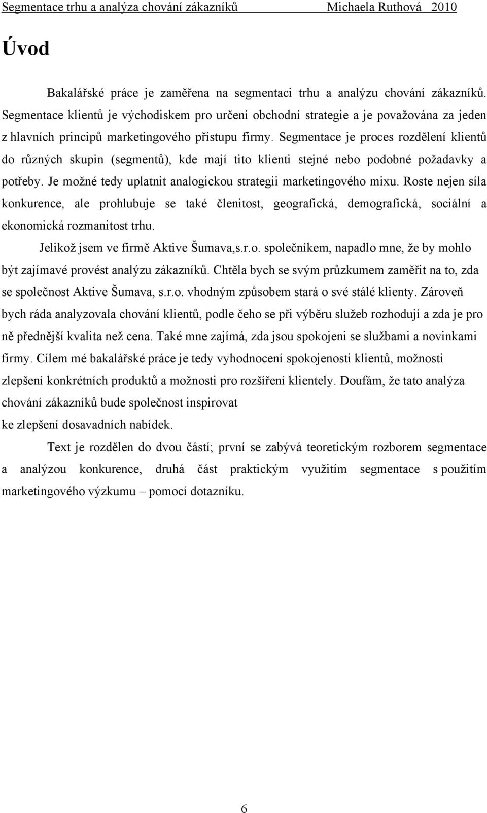 Segmentace je proces rozdělení klientů do různých skupin (segmentů), kde mají tito klienti stejné nebo podobné poţadavky a potřeby. Je moţné tedy uplatnit analogickou strategii marketingového mixu.