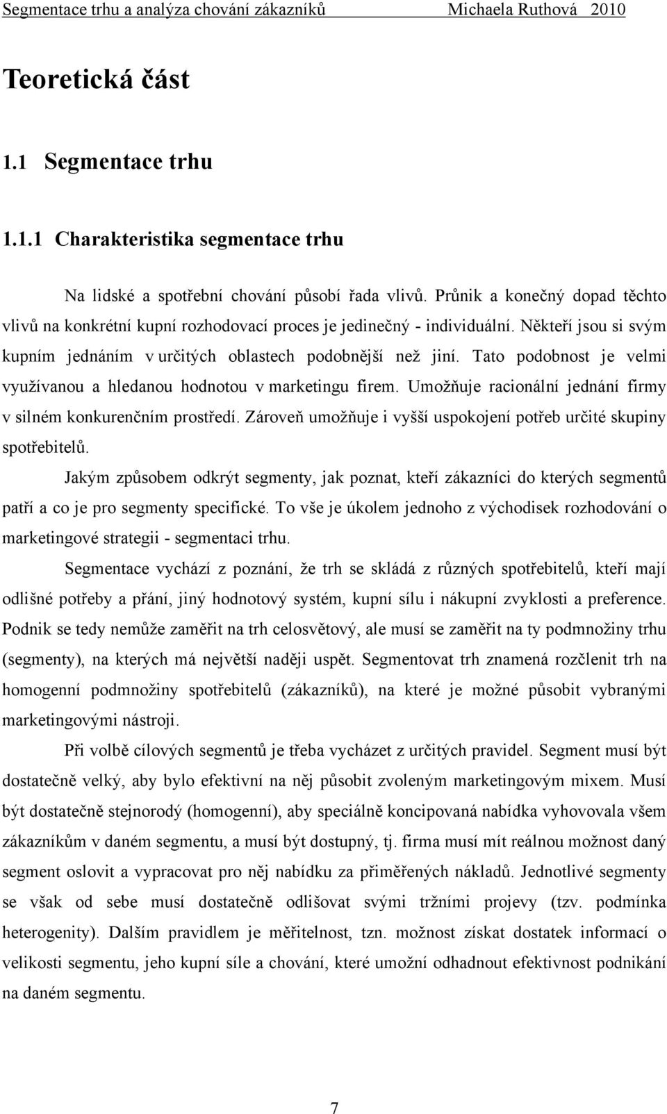 Tato podobnost je velmi vyuţívanou a hledanou hodnotou v marketingu firem. Umoţňuje racionální jednání firmy v silném konkurenčním prostředí.