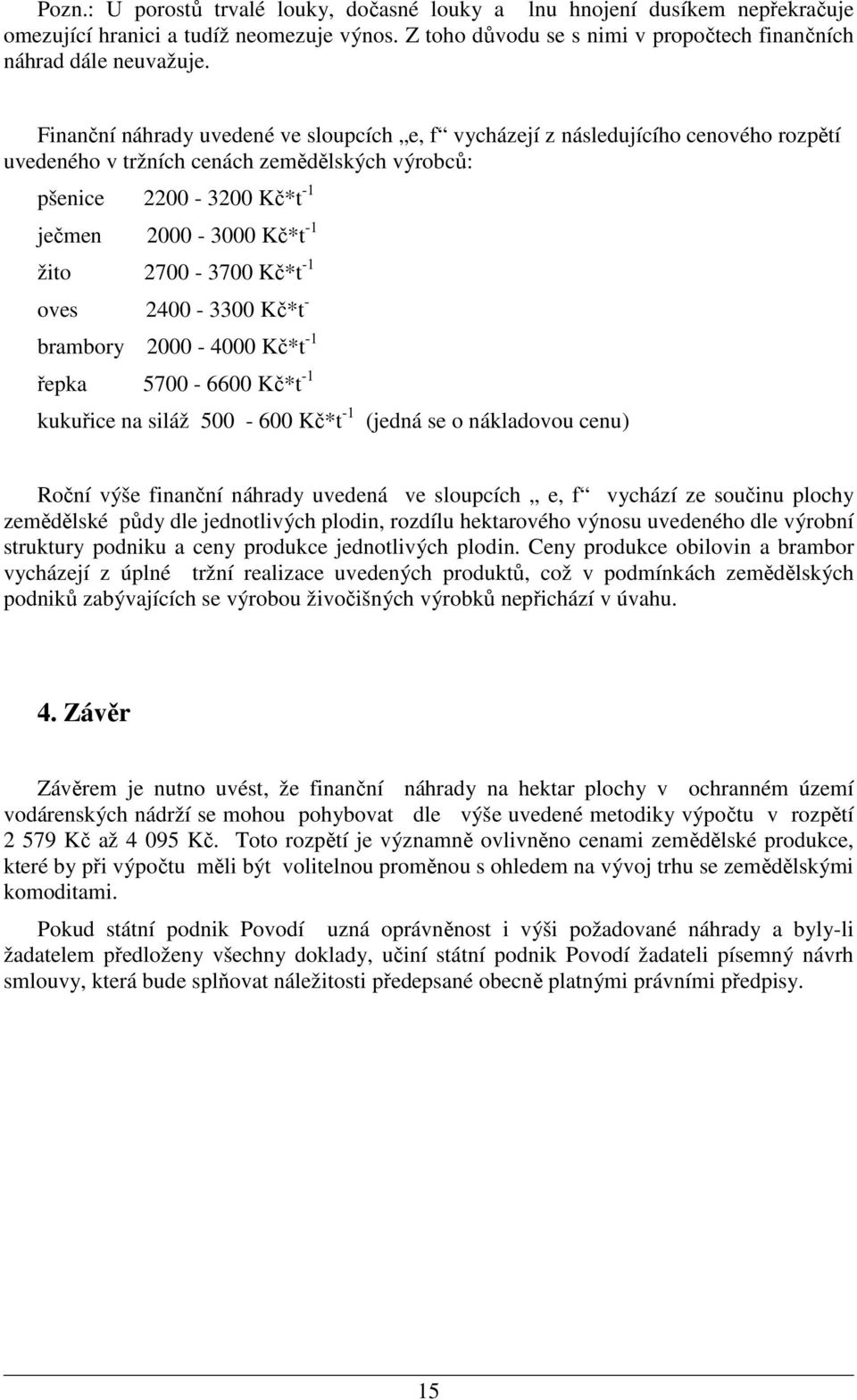 2700-3700 Kč*t -1 oves 2400-3300 Kč*t - brambory 2000-4000 Kč*t -1 řepka 5700-6600 Kč*t -1 kukuřice na siláž 500-600 Kč*t -1 (jedná se o nákladovou cenu) Roční výše finanční náhrady uvedená ve