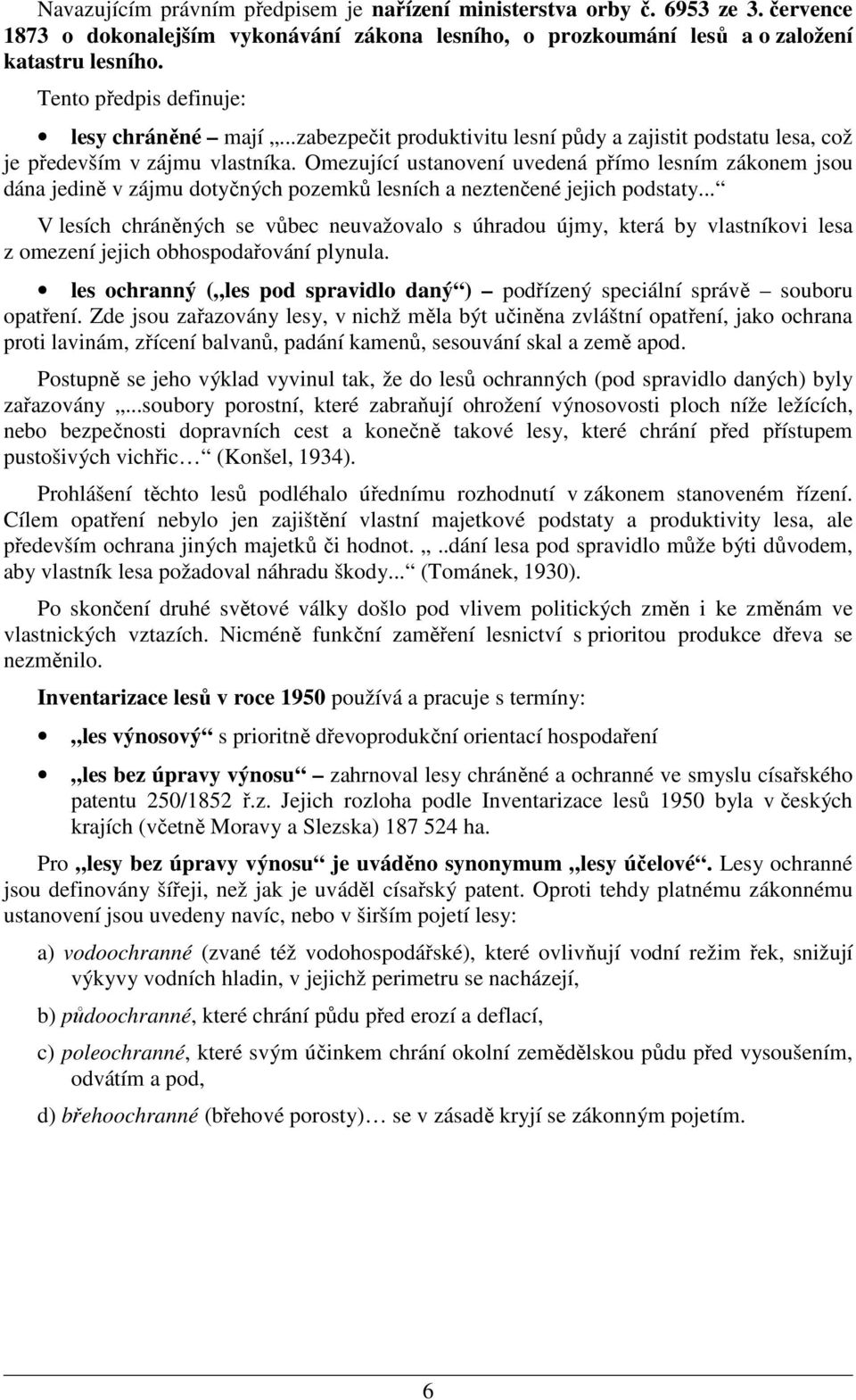 Omezující ustanovení uvedená přímo lesním zákonem jsou dána jedině v zájmu dotyčných pozemků lesních a neztenčené jejich podstaty.