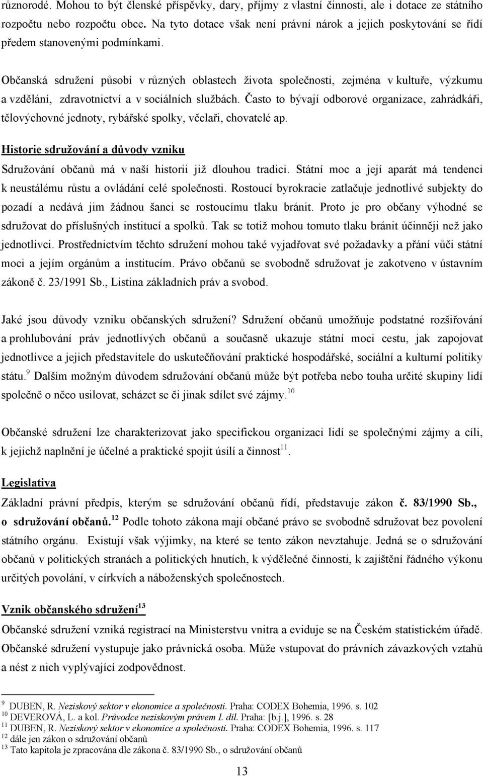 Občanská sdružení působí v různých oblastech života společnosti, zejména v kultuře, výzkumu a vzdělání, zdravotnictví a v sociálních službách.