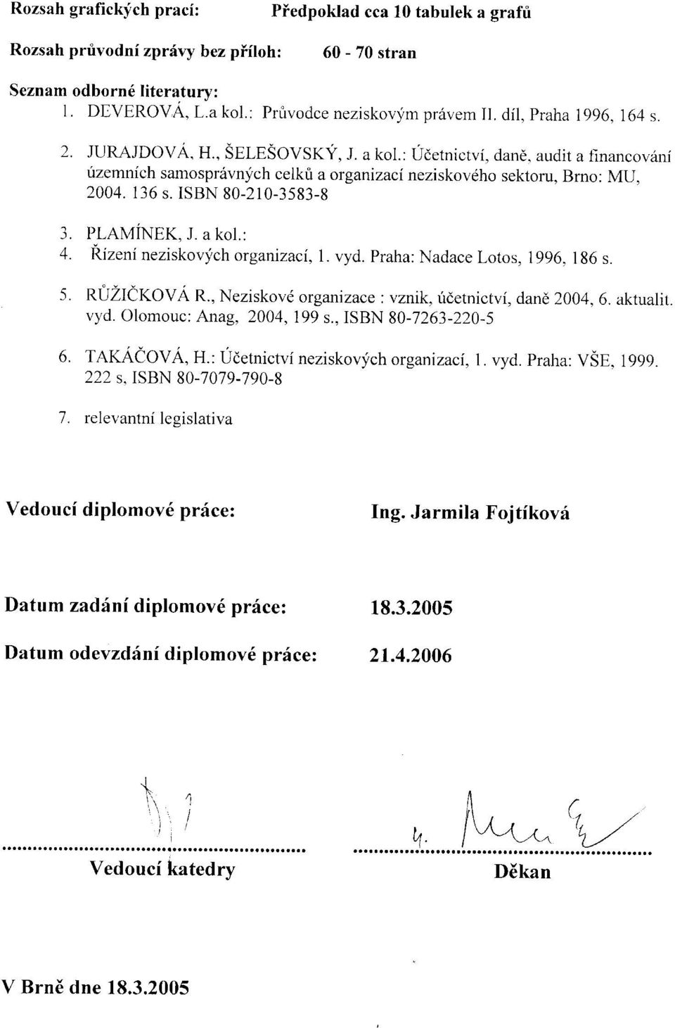 ISBN 80-210-3583-8 3. PLAMÍNEK, J. a kol: 4. Řízení neziskových organizací, 1. vyd. Praha: Nadace Lotos, 1996, 186 s. 5. RŮŽIČKOVÁ R., Neziskové organizace : vznik, účetnictví, daně 2004, 6.