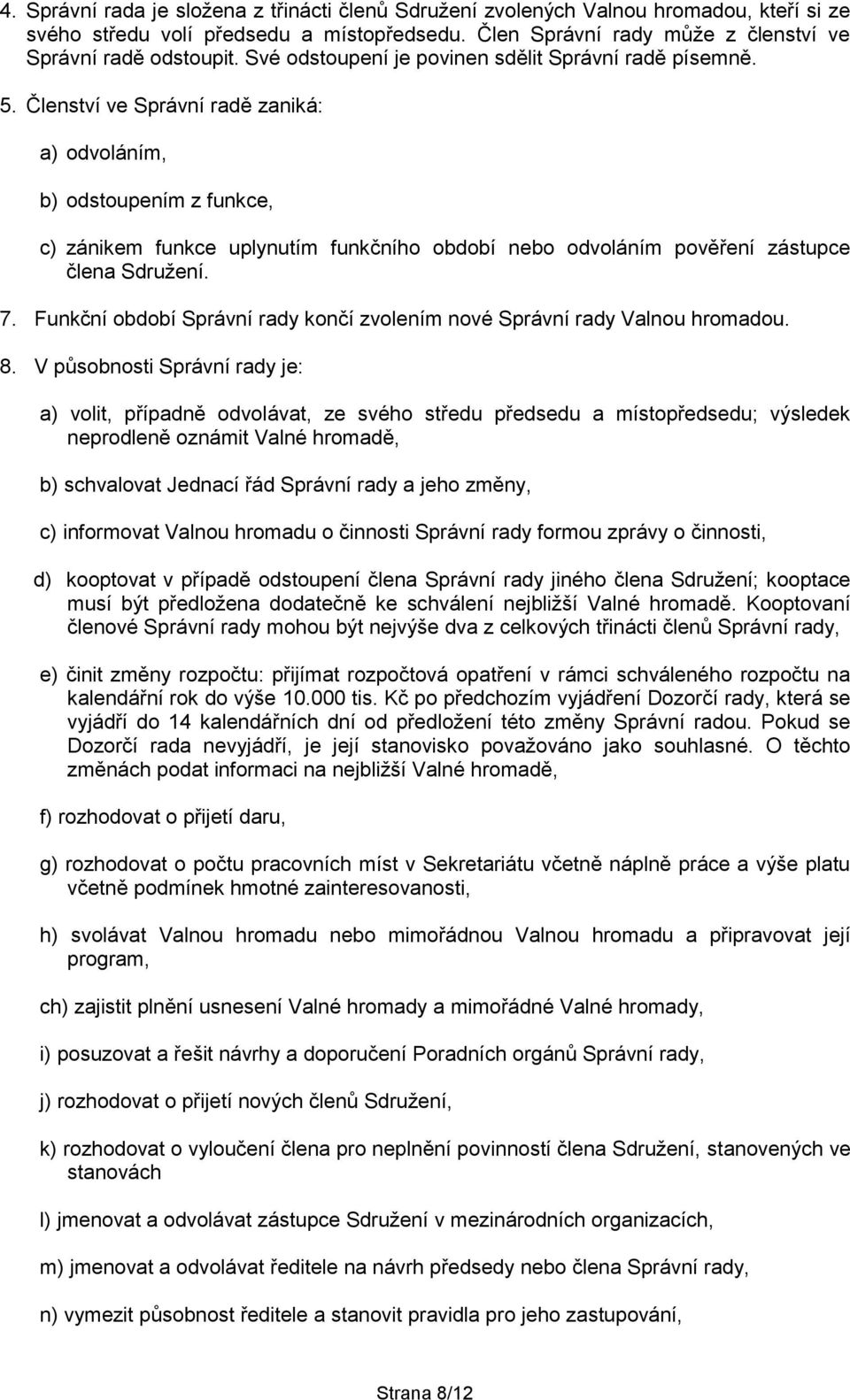 Členství ve Správní radě zaniká: a) odvoláním, b) odstoupením z funkce, c) zánikem funkce uplynutím funkčního období nebo odvoláním pověření zástupce člena Sdružení. 7.