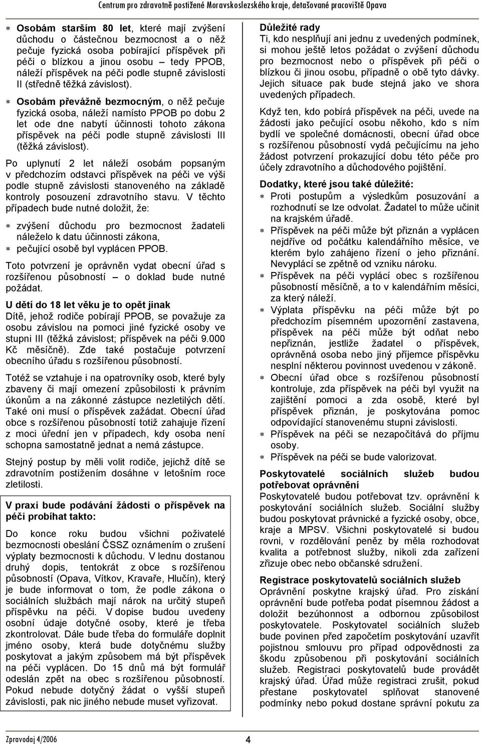 Osobám převážně bezmocným, o něž pečuje fyzická osoba, náleží namísto PPOB po dobu 2 let ode dne nabytí účinnosti tohoto zákona příspěvek na péči podle stupně závislosti III (těžká závislost).