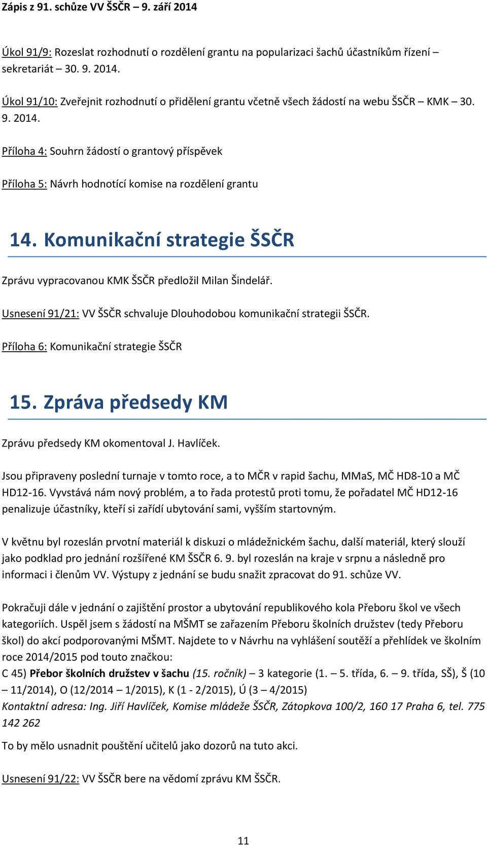 Příloha 4: Souhrn žádostí o grantový příspěvek Příloha 5: Návrh hodnotící komise na rozdělení grantu 14. Komunikační strategie ŠSČR Zprávu vypracovanou KMK ŠSČR předložil Milan Šindelář.