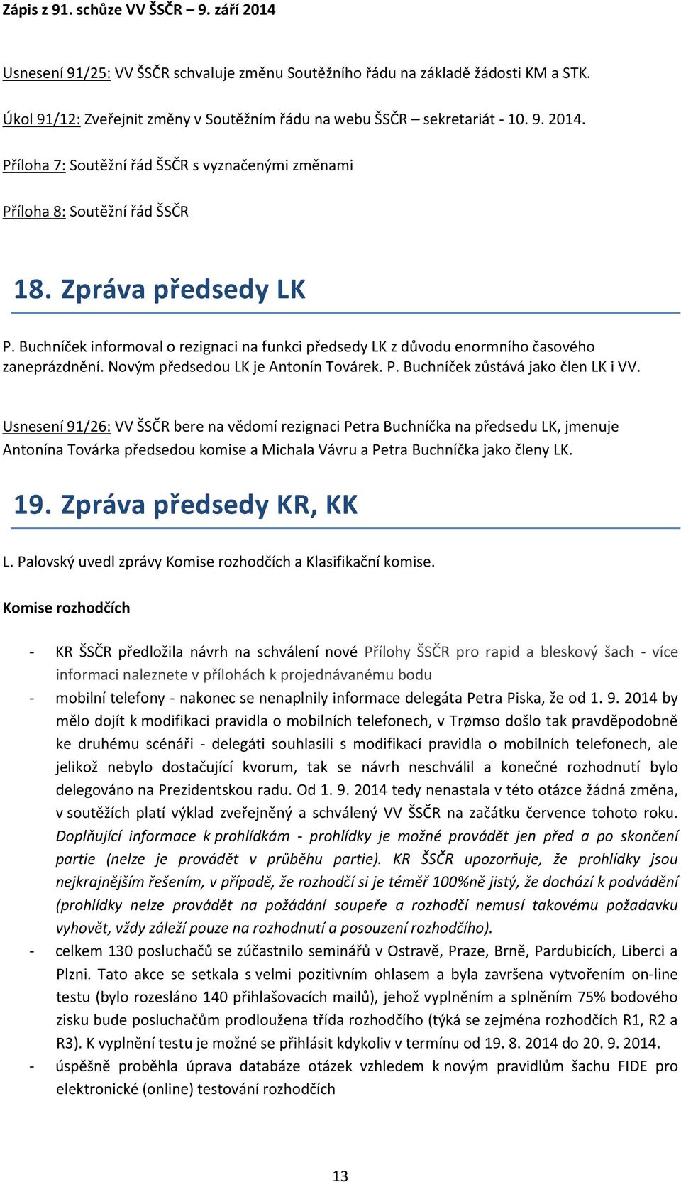 Buchníček informoval o rezignaci na funkci předsedy LK z důvodu enormního časového zaneprázdnění. Novým předsedou LK je Antonín Továrek. P. Buchníček zůstává jako člen LK i VV.