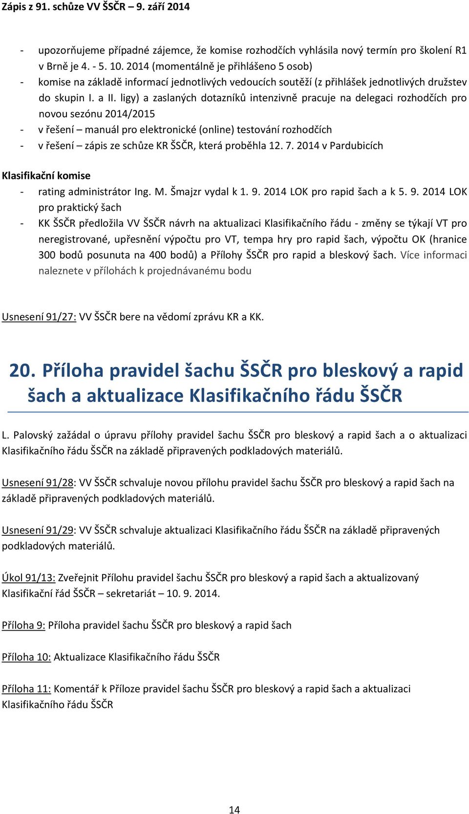 ligy) a zaslaných dotazníků intenzivně pracuje na delegaci rozhodčích pro novou sezónu 2014/2015 - v řešení manuál pro elektronické (online) testování rozhodčích - v řešení zápis ze schůze KR ŠSČR,