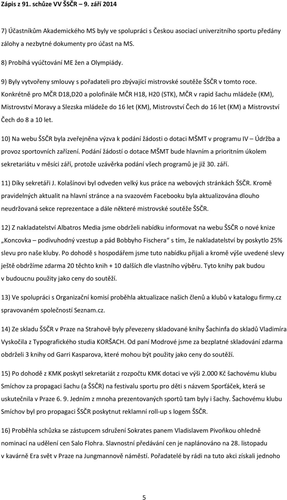 Konkrétně pro MČR D18,D20 a polofinále MČR H18, H20 (STK), MČR v rapid šachu mládeže (KM), Mistrovství Moravy a Slezska mládeže do 16 let (KM), Mistrovství Čech do 16 let (KM) a Mistrovství Čech do 8