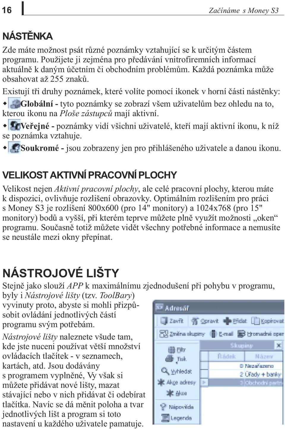 Existují tøi druhy poznámek, které volíte pomocí ikonek v horní èásti nástìnky: w Globální - tyto poznámky se zobrazí všem uživatelùm bez ohledu na to, kterou ikonu na Ploše zástupcù mají aktivní.