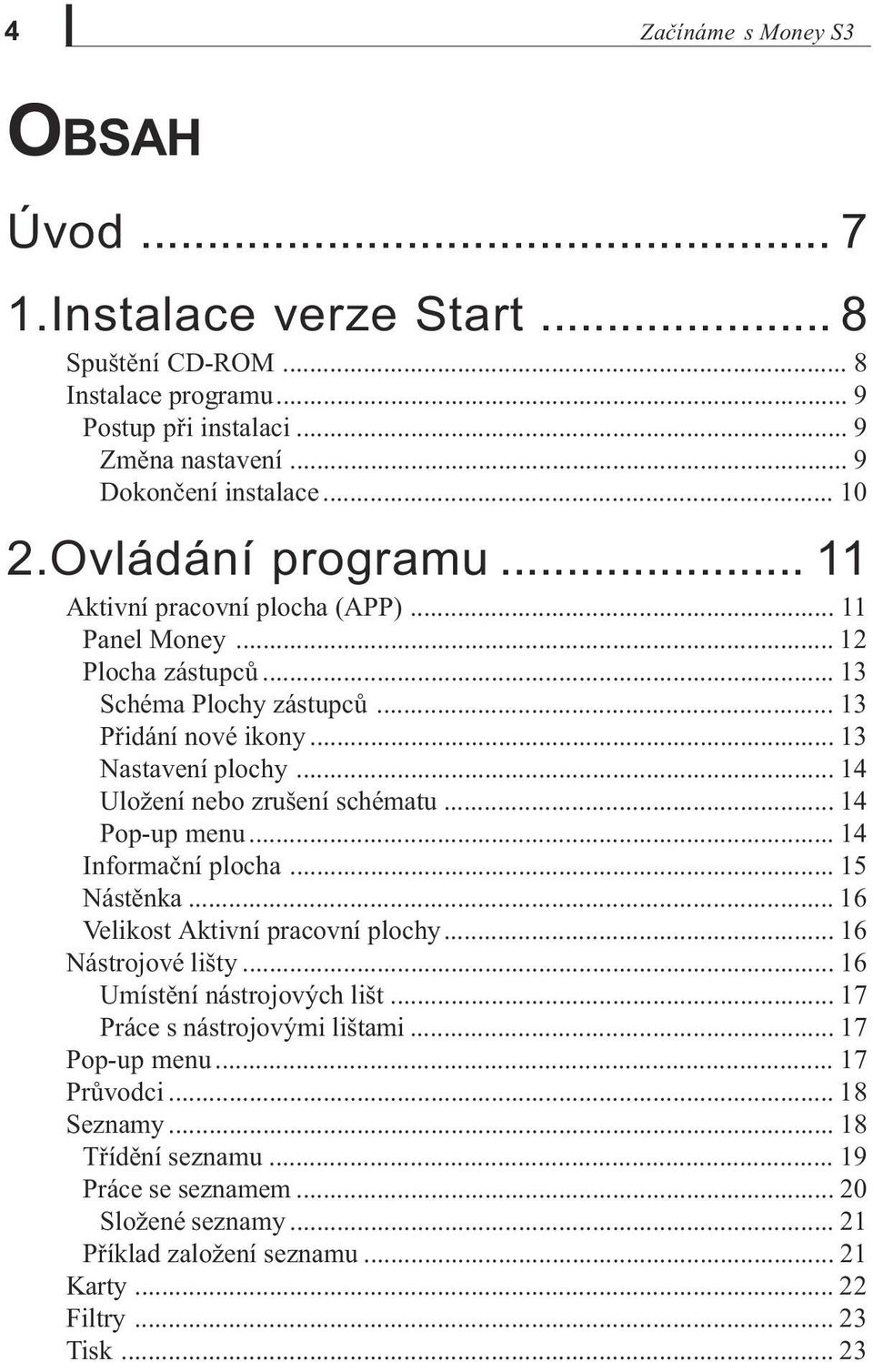 .. 14 Uložení nebo zrušení schématu... 14 Pop-up menu... 14 Informaèní plocha... 15 Nástìnka... 16 Velikost Aktivní pracovní plochy... 16 Nástrojové lišty... 16 Umístìní nástrojových lišt.