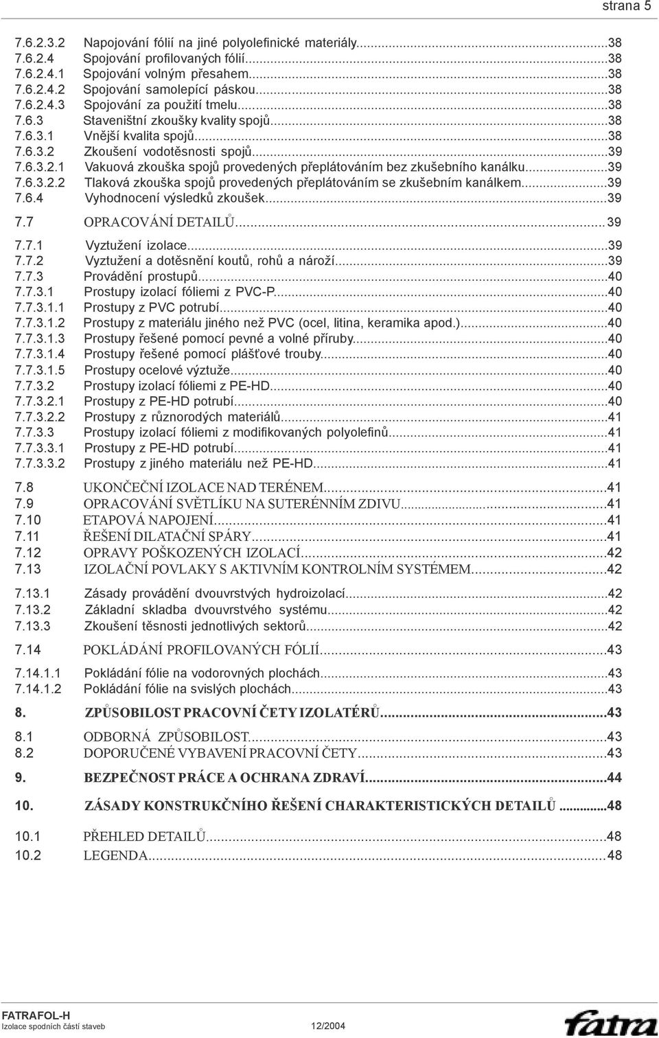 ..39 7.6.3.2.2 Tlaková zkouška spojů provedených přeplátováním se zkušebním kanálkem...39 7.6.4 Vyhodnocení výsledků zkoušek... 39 7.7 OPRACOVÁNÍ DETAILŮ... 39 7.7.1 Vyztužení izolace...39 7.7.2 Vyztužení a dotěsnění koutů, rohů a nároží.