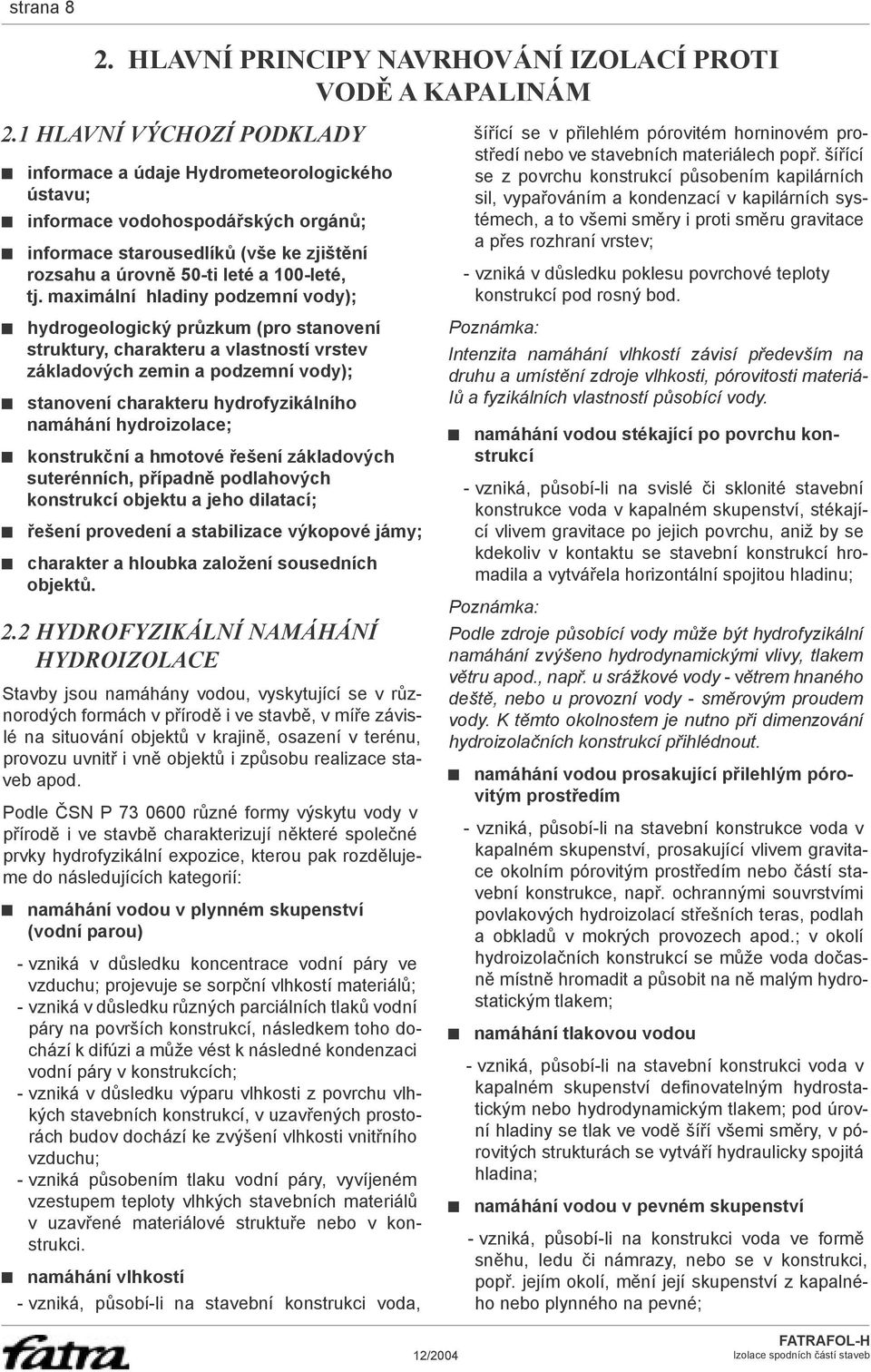 maximální hladiny podzemní vody); hydrogeologický průzkum (pro stanovení struktury, charakteru a vlastností vrstev základových zemin a podzemní vody); stanovení charakteru hydrofyzikálního namáhání