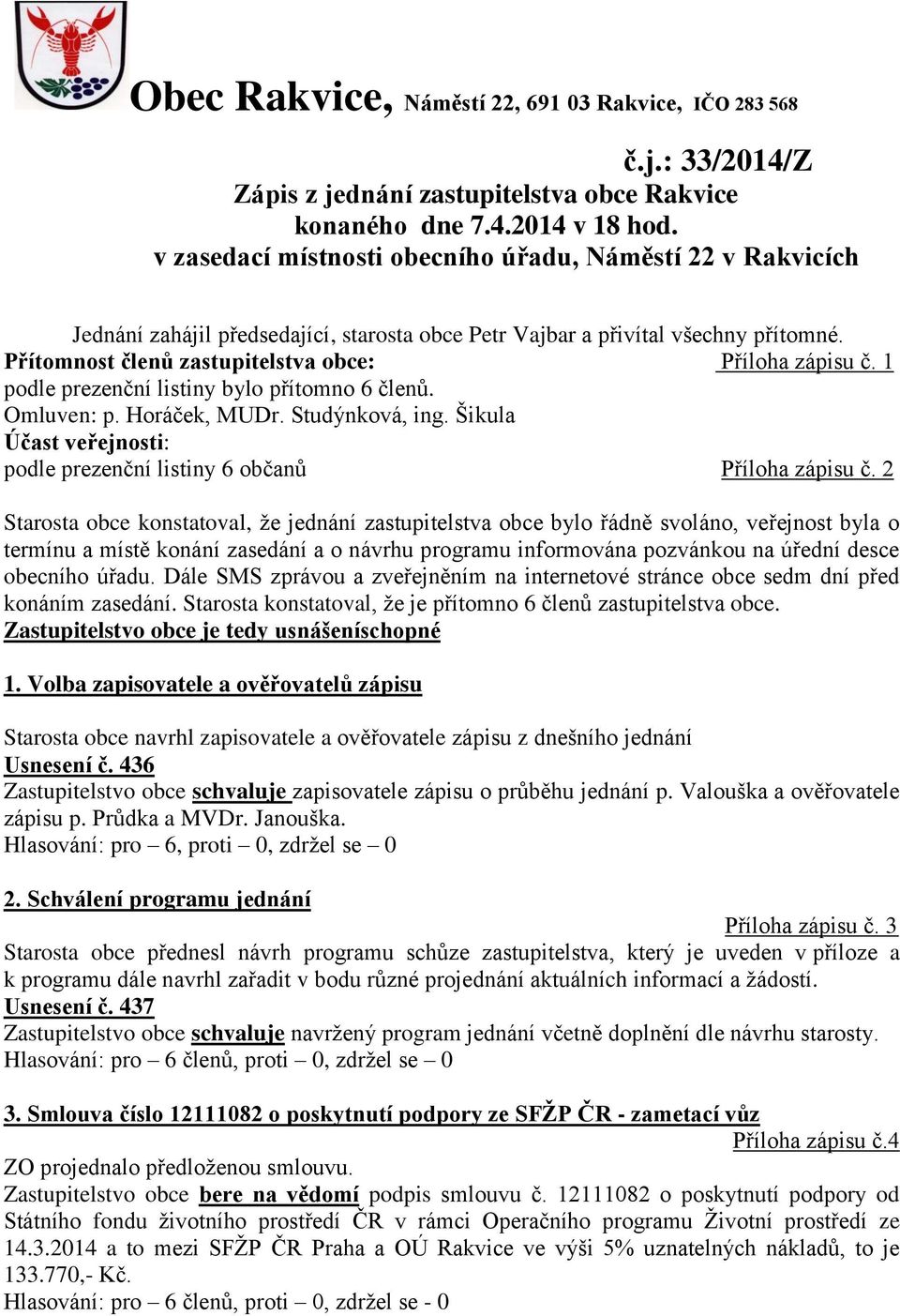 1 podle prezenční listiny bylo přítomno 6 členů. Omluven: p. Horáček, MUDr. Studýnková, ing. Šikula Účast veřejnosti: podle prezenční listiny 6 občanů Příloha zápisu č.