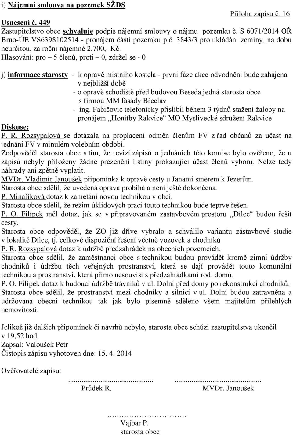 Hlasování: pro 5 členů, proti 0, zdržel se - 0 j) informace starosty - k opravě místního kostela - první fáze akce odvodnění bude zahájena v nejbližší době - o opravě schodiště před budovou Beseda