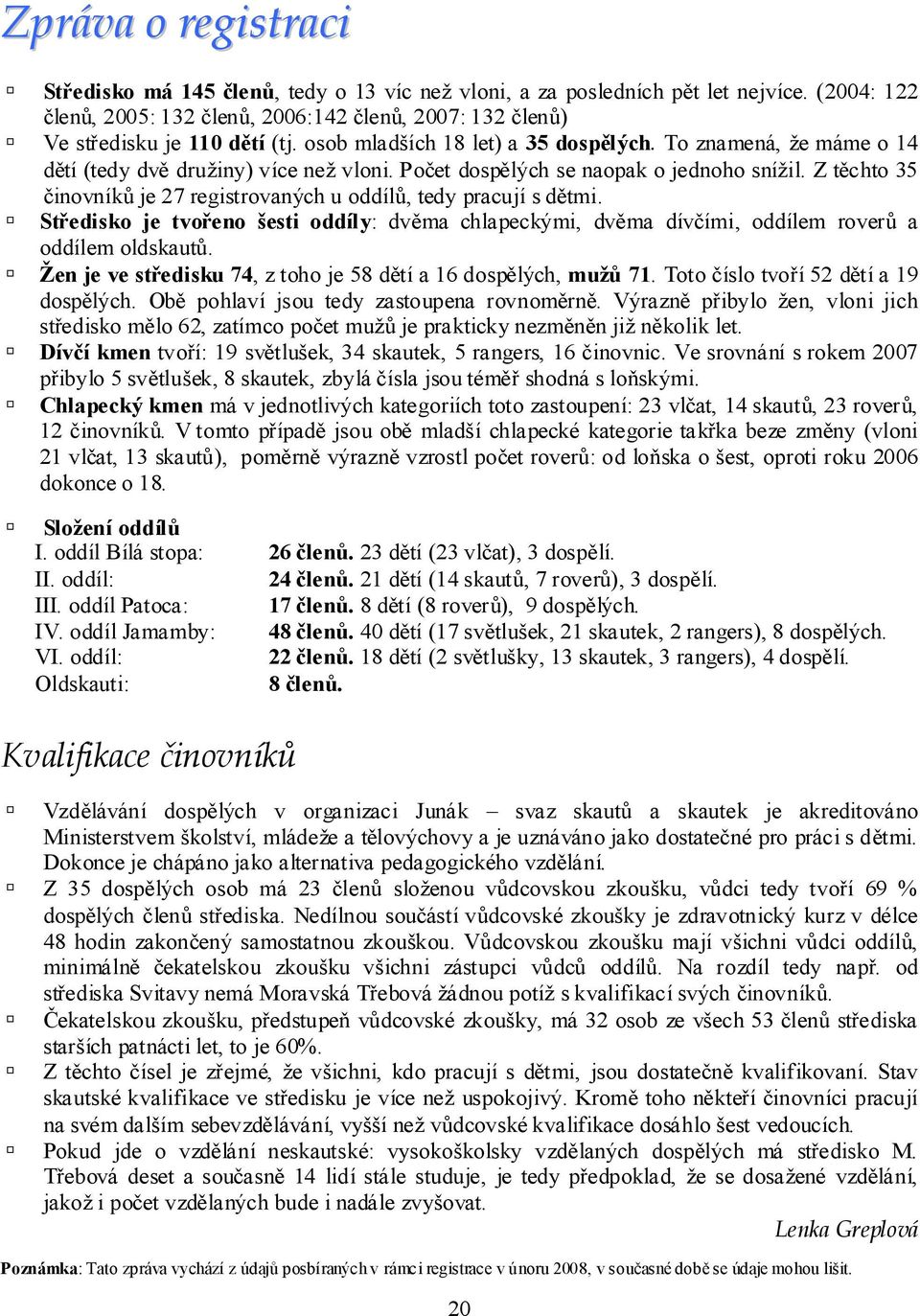 Z těchto 35 činovníků je 27 registrovaných u oddílů, tedy pracují s dětmi. Středisko je tvořeno šesti oddíly: dvěma chlapeckými, dvěma dívčími, oddílem roverů a oddílem oldskautů.