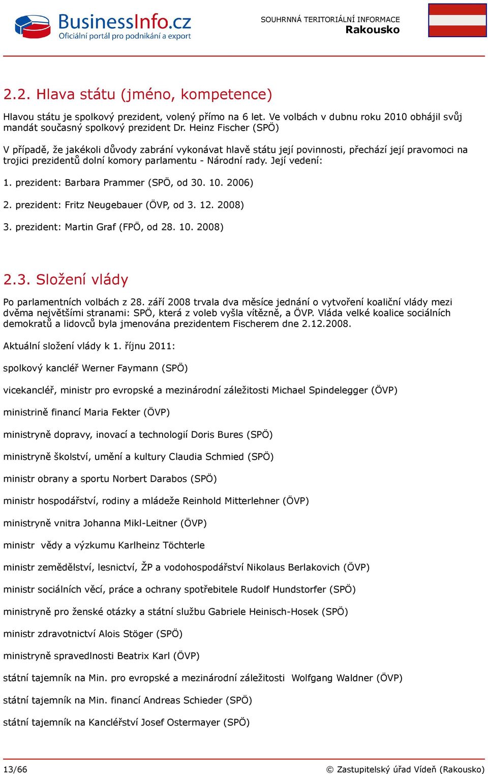 prezident: Barbara Prammer (SPÖ, od 30. 10. 2006) 2. prezident: Fritz Neugebauer (ÖVP, od 3. 12. 2008) 3. prezident: Martin Graf (FPÖ, od 28. 10. 2008) 2.3. Složení vlády Po parlamentních volbách z 28.