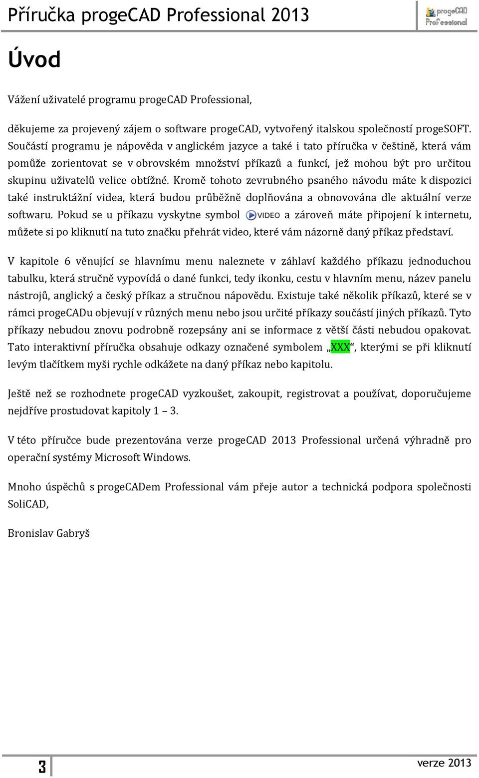 velice obtížné. Kromě tohoto zevrubného psaného návodu máte k dispozici také instruktážní videa, která budou průběžně doplňována a obnovována dle aktuální verze softwaru.