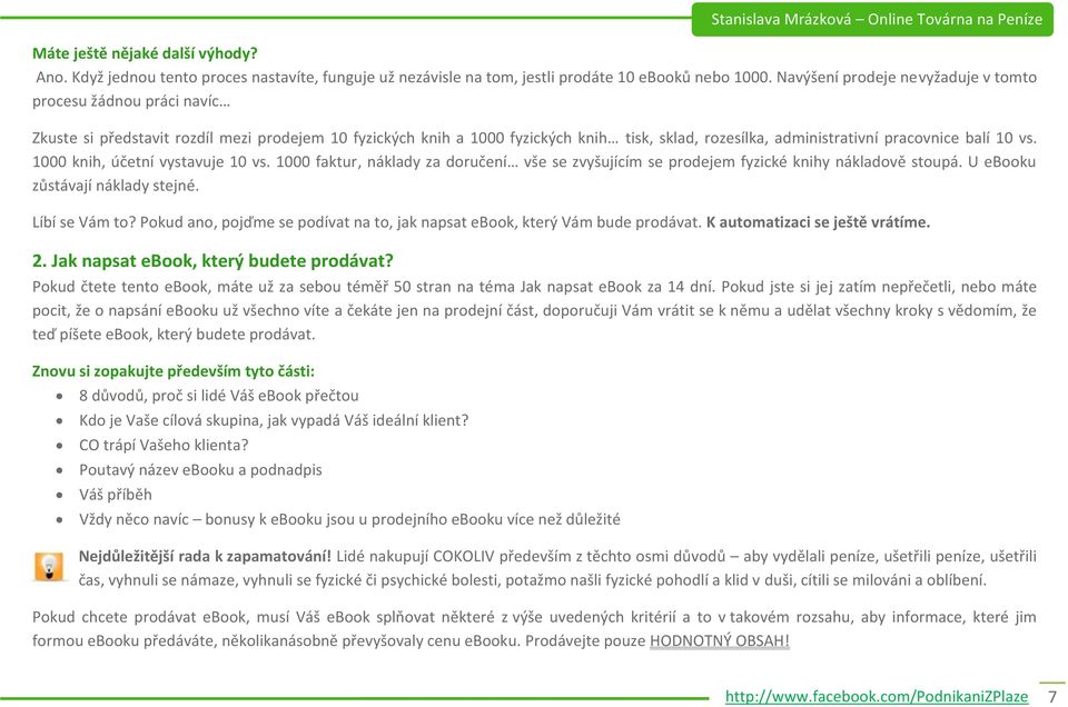 balí 10 vs. 1000 knih, účetní vystavuje 10 vs. 1000 faktur, náklady za doručení vše se zvyšujícím se prodejem fyzické knihy nákladově stoupá. U ebooku zůstávají náklady stejné. Líbí se Vám to?