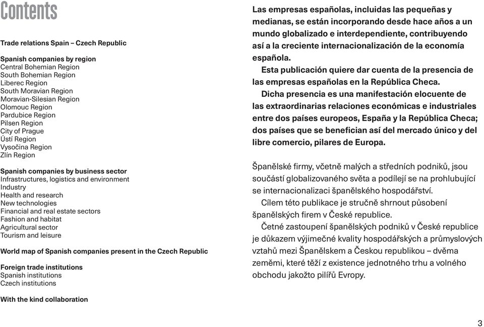 technologies Financial and real estate sectors Fashion and habitat Agricultural sector Tourism and leisure World map of Spanish companies present in the Czech Republic Foreign trade institutions