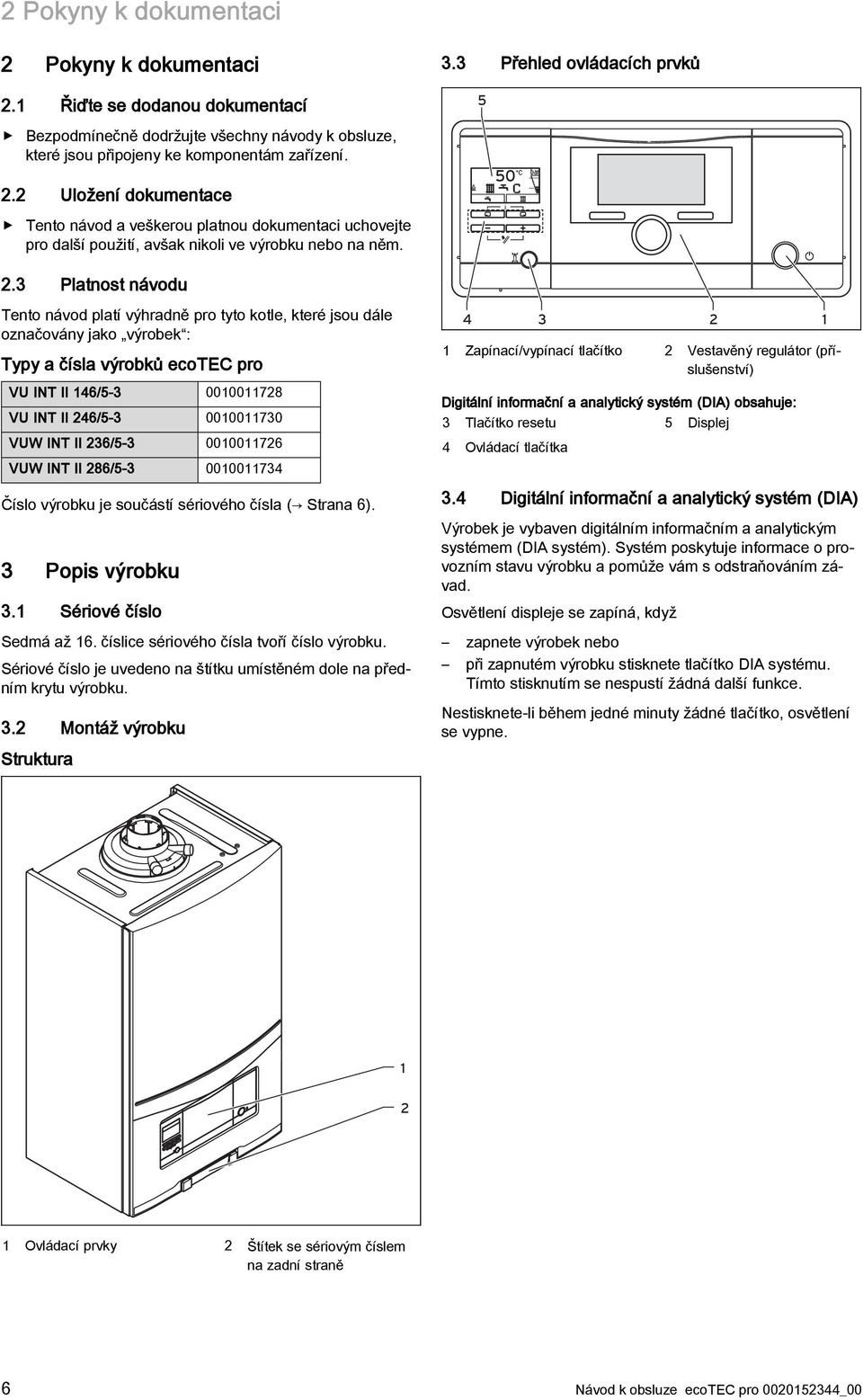 3 Platnost návodu Tento návod platí výhradně pro tyto kotle, které jsou dále označovány jako výrobek : Typy a čísla výrobků ecotec pro VU INT II 146/5-3 0010011728 VU INT II 246/5-3 0010011730 VUW