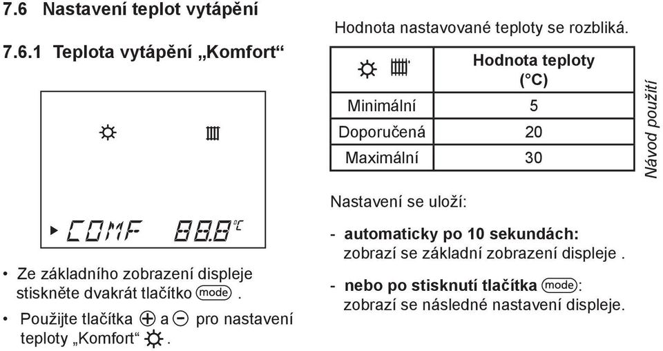 zobrazení displeje stiskněte dvakrát tlačítko. Použijte tlačítka a pro nastavení teploty Komfort.