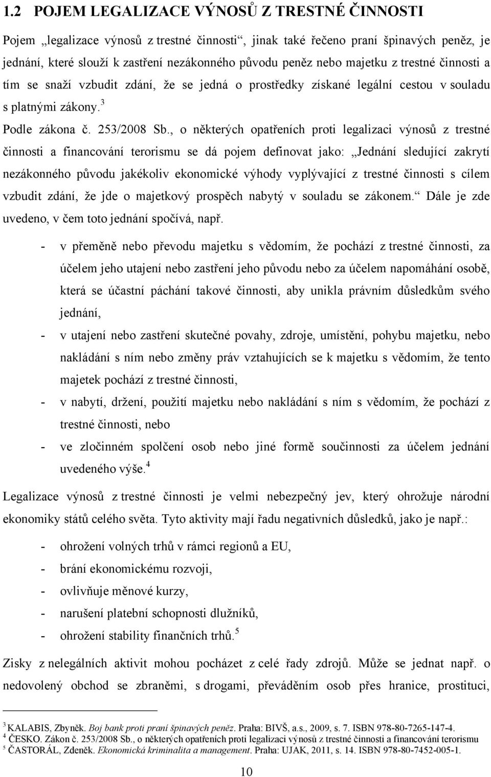 , o některých opatřeních proti legalizaci výnosů z trestné činnosti a financování terorismu se dá pojem definovat jako: Jednání sledující zakrytí nezákonného původu jakékoliv ekonomické výhody