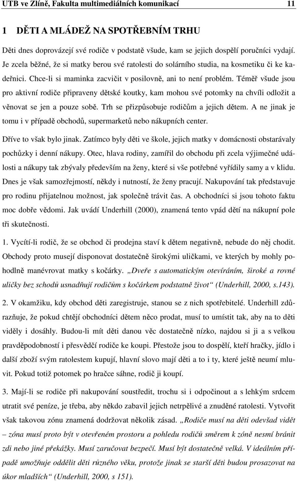 Téměř všude jsou pro aktivní rodiče připraveny dětské koutky, kam mohou své potomky na chvíli odložit a věnovat se jen a pouze sobě. Trh se přizpůsobuje rodičům a jejich dětem.