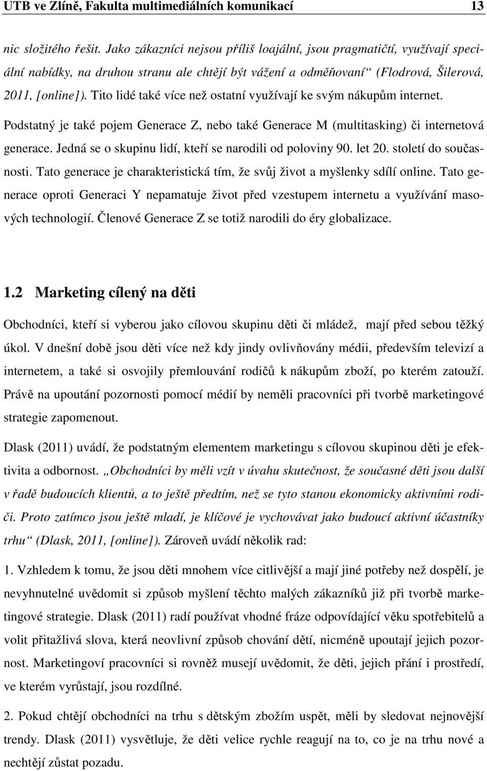 Tito lidé také více než ostatní využívají ke svým nákupům internet. Podstatný je také pojem Generace Z, nebo také Generace M (multitasking) či internetová generace.