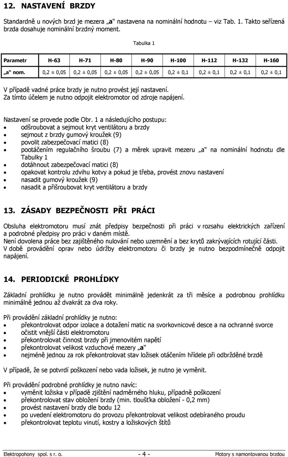 0,2 ± 0,05 0,2 ± 0,05 0,2 ± 0,05 0,2 ± 0,05 0,2 ± 0,1 0,2 ± 0,1 0,2 ± 0,1 0,2 ± 0,1 V případě vadné práce brzdy je nutno provést její nastavení.