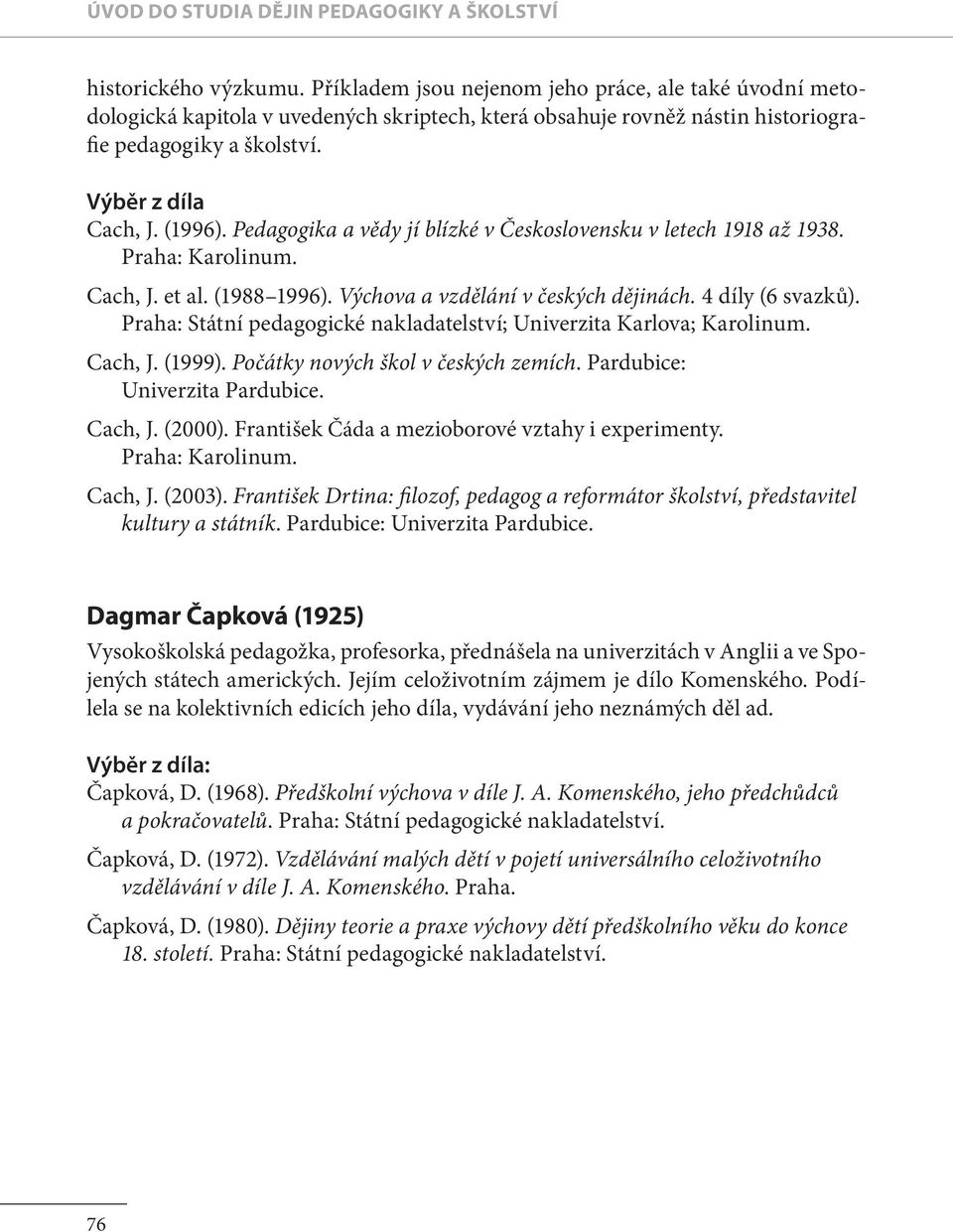 Pedagogika a vědy jí blízké v Československu v letech 1918 až 1938. Praha: Karolinum. Cach, J. et al. (1988 1996). Výchova a vzdělání v českých dějinách. 4 díly (6 svazku ).