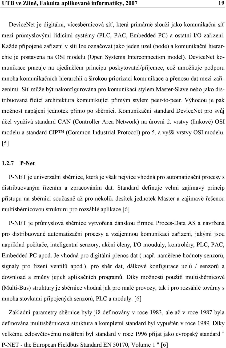 DeviceNet komunikace pracuje na ojedinělém principu poskytovatel/příjemce, což umožňuje podporu mnoha komunikačních hierarchií a širokou priorizaci komunikace a přenosu dat mezi zařízeními.