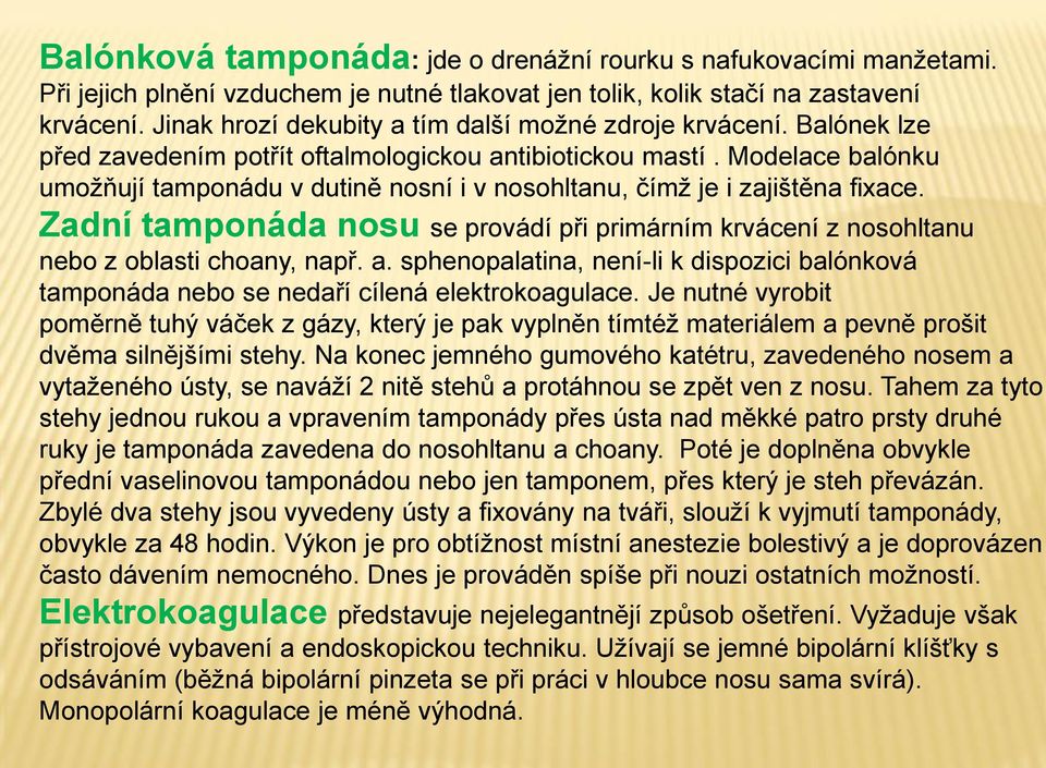 Modelace balónku umožňují tamponádu v dutině nosní i v nosohltanu, čímž je i zajištěna fixace. Zadní tamponáda nosu se provádí při primárním krvácení z nosohltanu nebo z oblasti choany, např. a.