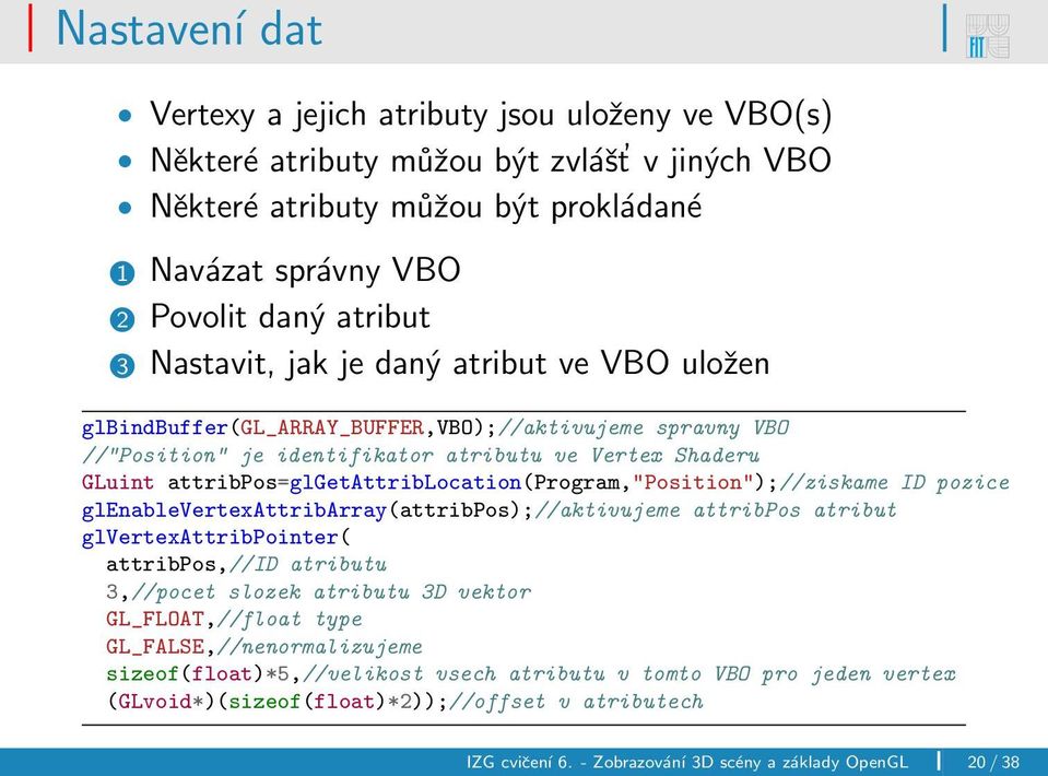attribpos=glgetattriblocation(program,"position");//ziskame ID pozice glenablevertexattribarray(attribpos);//aktivujeme attribpos atribut glvertexattribpointer( attribpos,//id atributu 3,//pocet