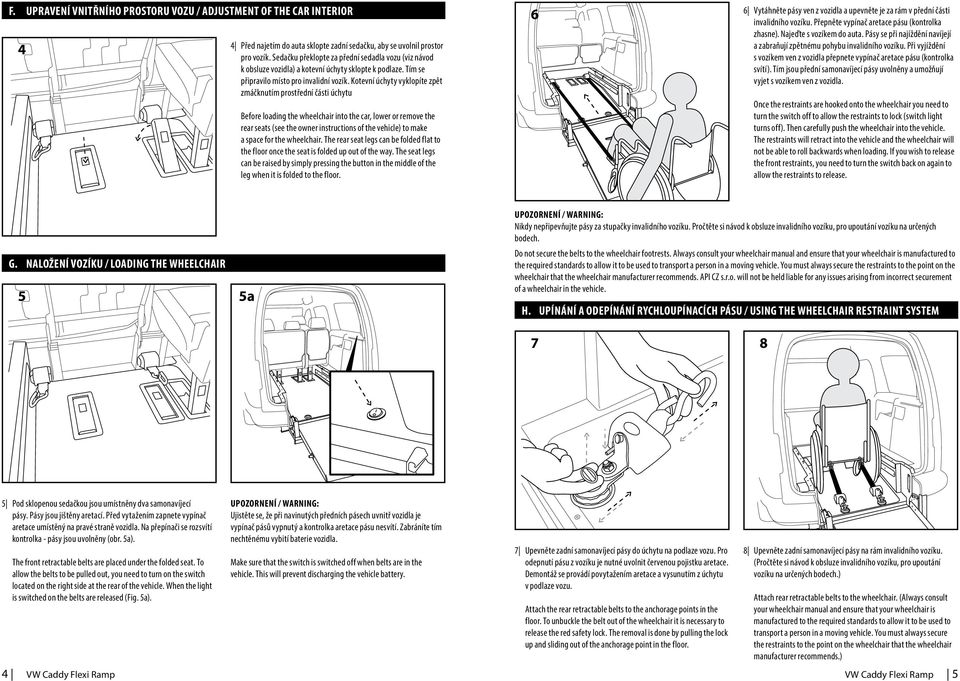 Kotevní úchyty vyklopíte zpět zmáčknutím prostřední části úchytu Before loading the wheelchair into the car, lower or remove the rear seats (see the owner instructions of the vehicle) to make a space