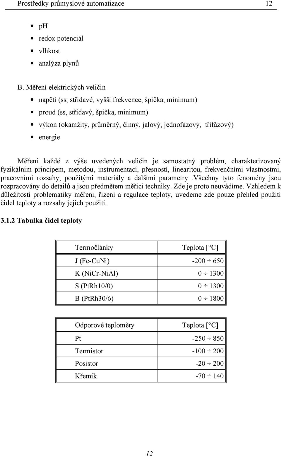 Měření každé z výše uvedených veličin je samostatný problém, charakterizovaný fyzikálním principem, metodou, instrumentací, přesností, linearitou, frekvenčními vlastnostmi, pracovními rozsahy,