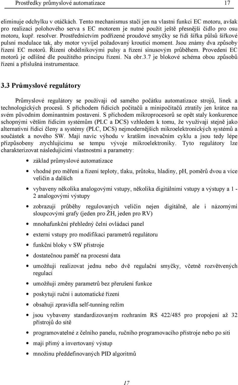 Prostřednictvím podřízené proudové smyčky se řídí šířka půlsů šířkové pulsní modulace tak, aby motor vyvíjel požadovaný kroutící moment. Jsou známy dva způsoby řízení EC motorů.