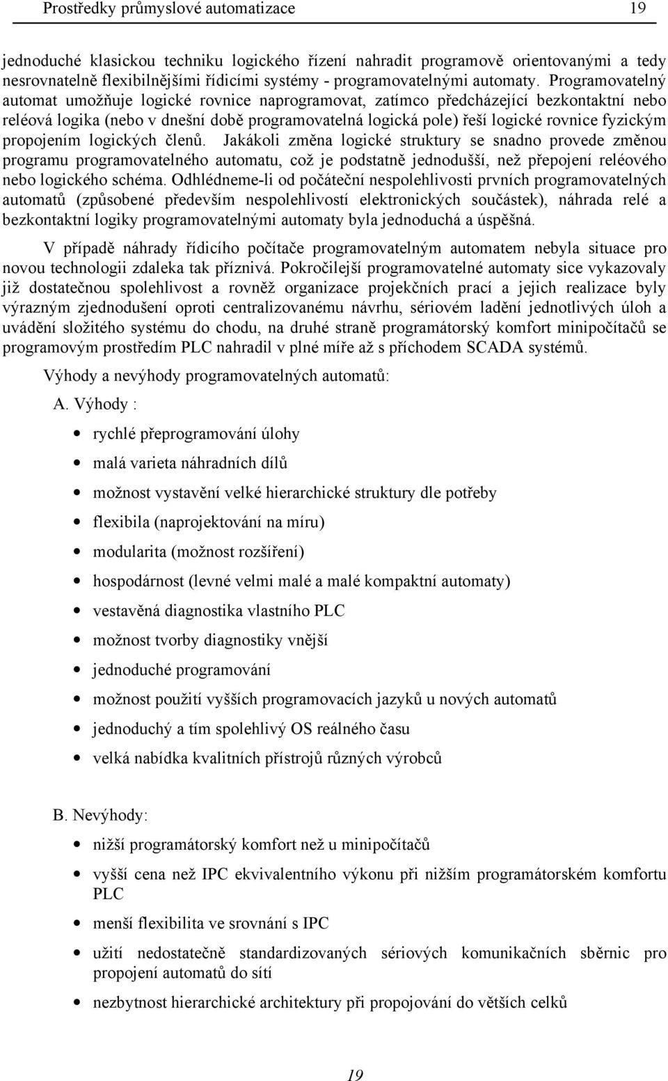 Programovatelný automat umožňuje logické rovnice naprogramovat, zatímco předcházející bezkontaktní nebo reléová logika (nebo v dnešní době programovatelná logická pole) řeší logické rovnice fyzickým