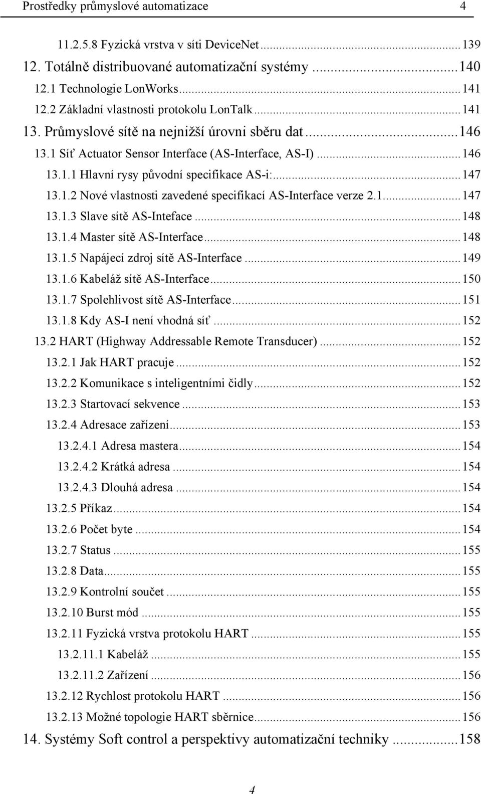 ..147 13.1.2 Nové vlastnosti zavedené specifikací AS-Interface verze 2.1...147 13.1.3 Slave sítě AS-Inteface...148 13.1.4 Master sítě AS-Interface...148 13.1.5 Napájecí zdroj sítě AS-Interface...149 13.