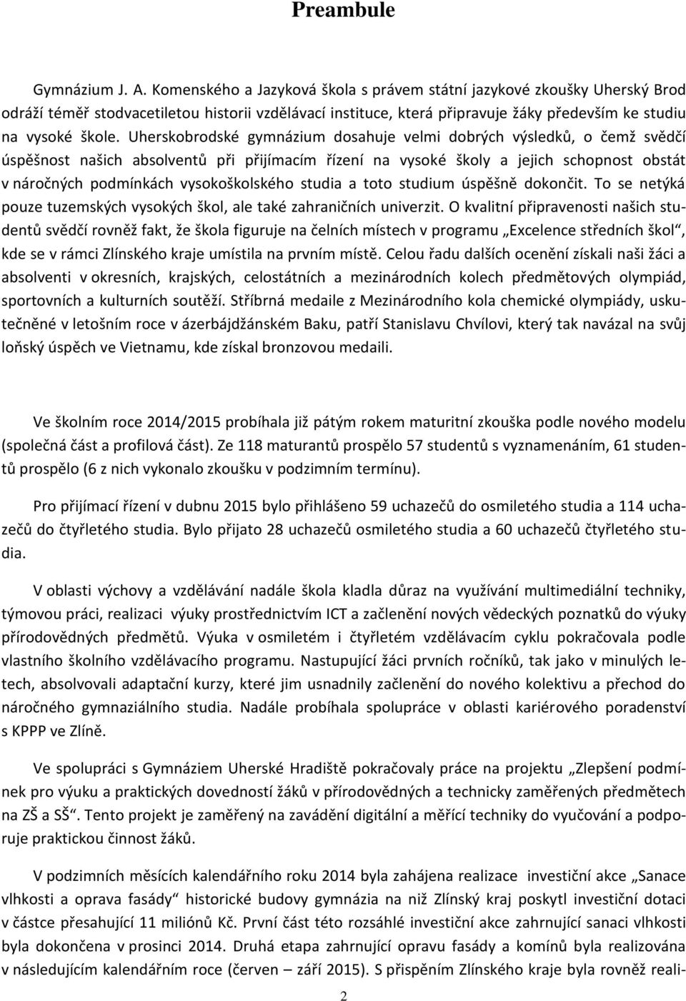 Uherskobrodské gymnázium dosahuje velmi dobrých výsledků, o čemž svědčí úspěšnost našich absolventů při přijímacím řízení na vysoké školy a jejich schopnost obstát v náročných podmínkách