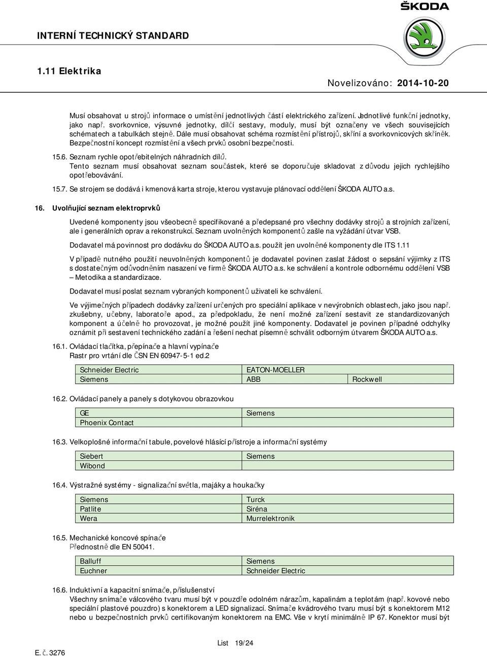 Dále musí obsahovat schéma rozmístění přístrojů, skříní a svorkovnicových skříněk. Bezpečnostní koncept rozmístění a všech prvků osobní bezpečnosti. 15.6.