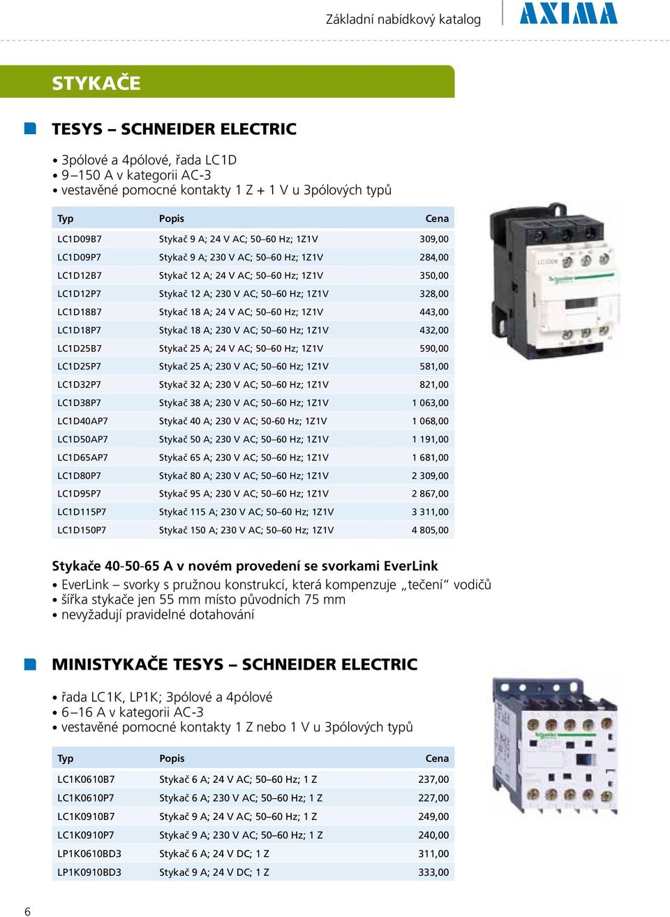 18 A; 24 V AC; 50 60 Hz; 1Z1V 443,00 LC1D18P7 Stykač 18 A; 230 V AC; 50 60 Hz; 1Z1V 432,00 LC1D25B7 Stykač 25 A; 24 V AC; 50 60 Hz; 1Z1V 590,00 LC1D25P7 Stykač 25 A; 230 V AC; 50 60 Hz; 1Z1V 581,00