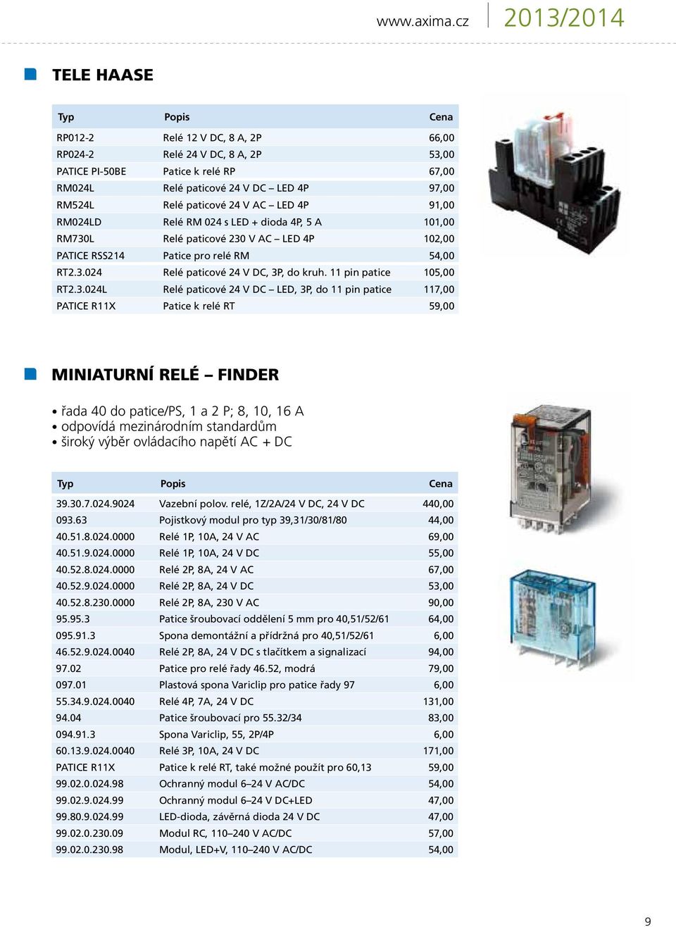 V AC LED 4P 91,00 RM024LD Relé RM 024 s LED + dioda 4P, 5 A 101,00 RM730L Relé paticové 230 V AC LED 4P 102,00 PATICE RSS214 Patice pro relé RM 54,00 RT2.3.024 Relé paticové 24 V DC, 3P, do kruh.