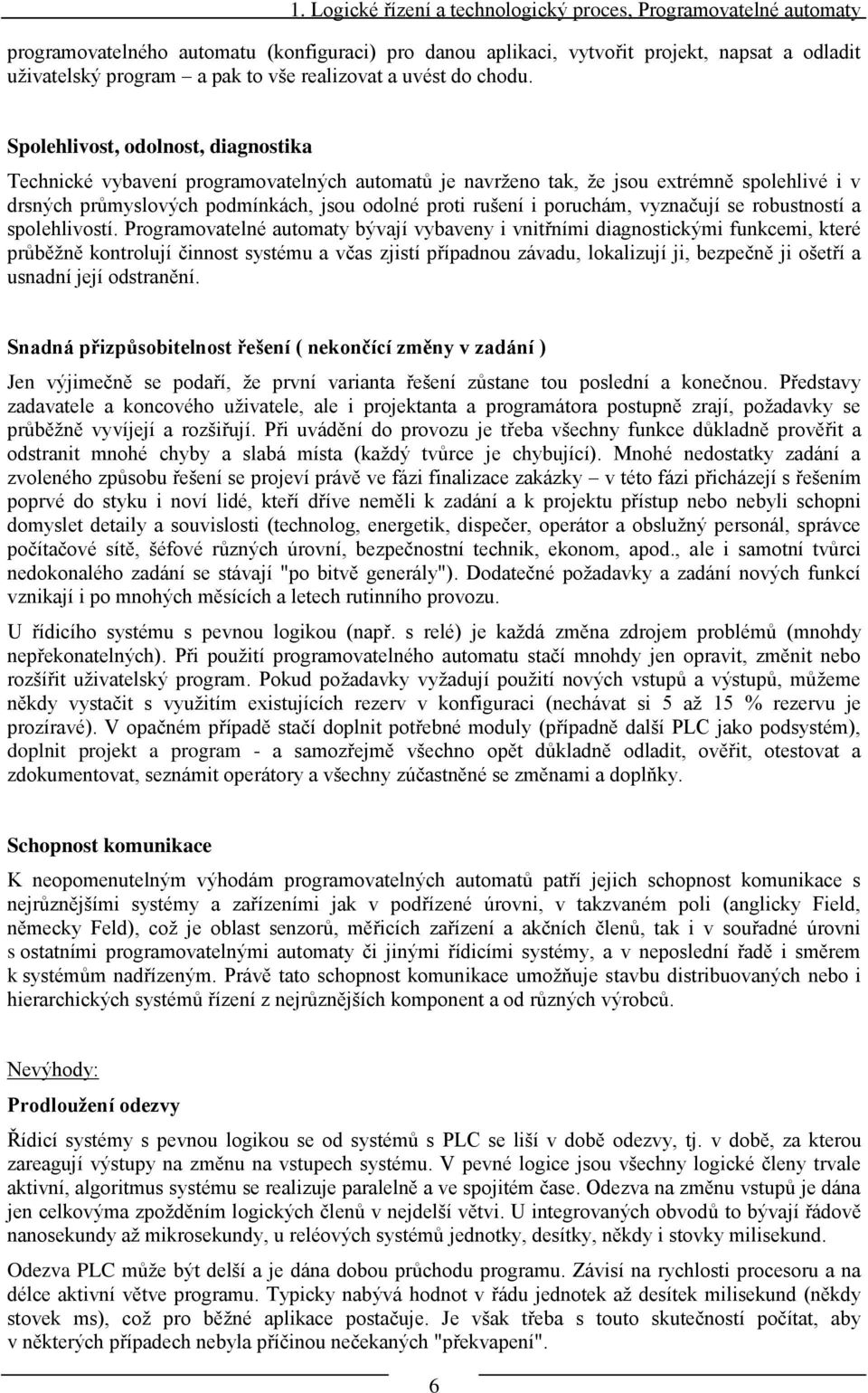 Spolehlivost, odolnost, diagnostika Technické vybavení programovatelných automatů je navrţeno tak, ţe jsou extrémně spolehlivé i v drsných průmyslových podmínkách, jsou odolné proti rušení i