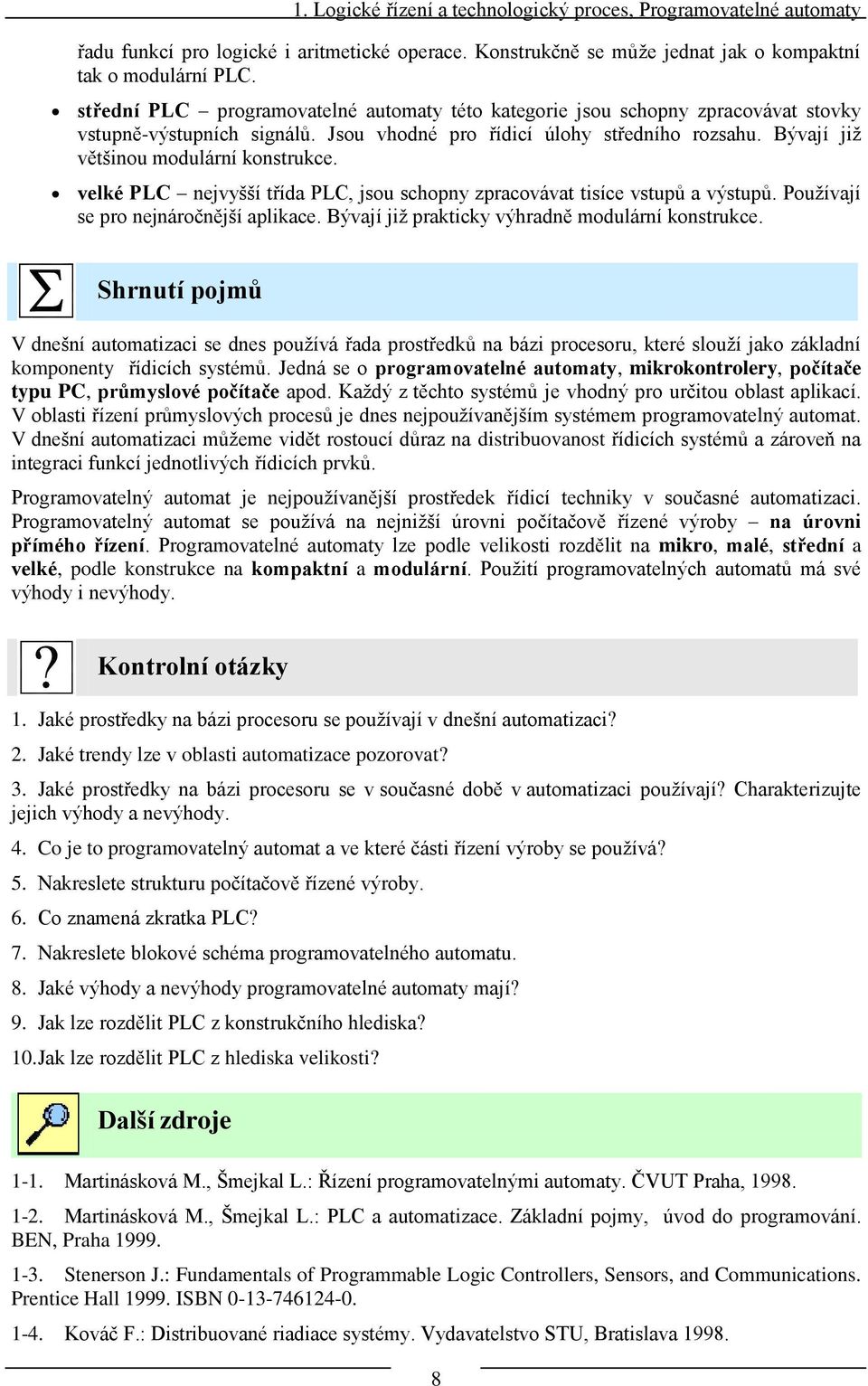 Bývají jiţ většinou modulární konstrukce. velké PLC nejvyšší třída PLC, jsou schopny zpracovávat tisíce vstupů a výstupů. Pouţívají se pro nejnáročnější aplikace.