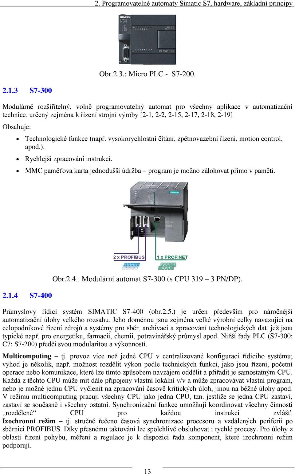 Technologické funkce (např. vysokorychlostní čítání, zpětnovazební řízení, motion control, apod.). Rychlejší zpracování instrukcí.