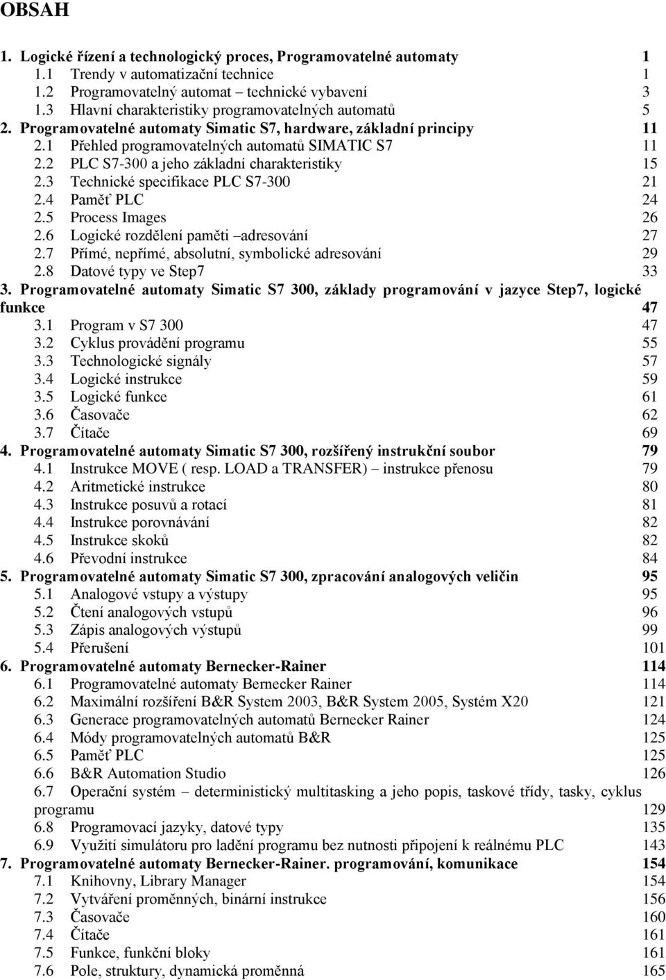 2 PLC S7-300 a jeho základní charakteristiky 15 2.3 Technické specifikace PLC S7-300 21 2.4 Paměť PLC 24 2.5 Process Images 26 2.6 Logické rozdělení paměti adresování 27 2.