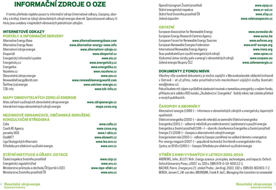 INTERNETOVÉ ODKAZY PORTÁLY A INFORMAČNÍ SERVERY Alternative Energy Base Alternative Energy News Alternativní zdroje energie Ekoportál Energetický informační systém Energeticky.cz Energetika Nazeleno.