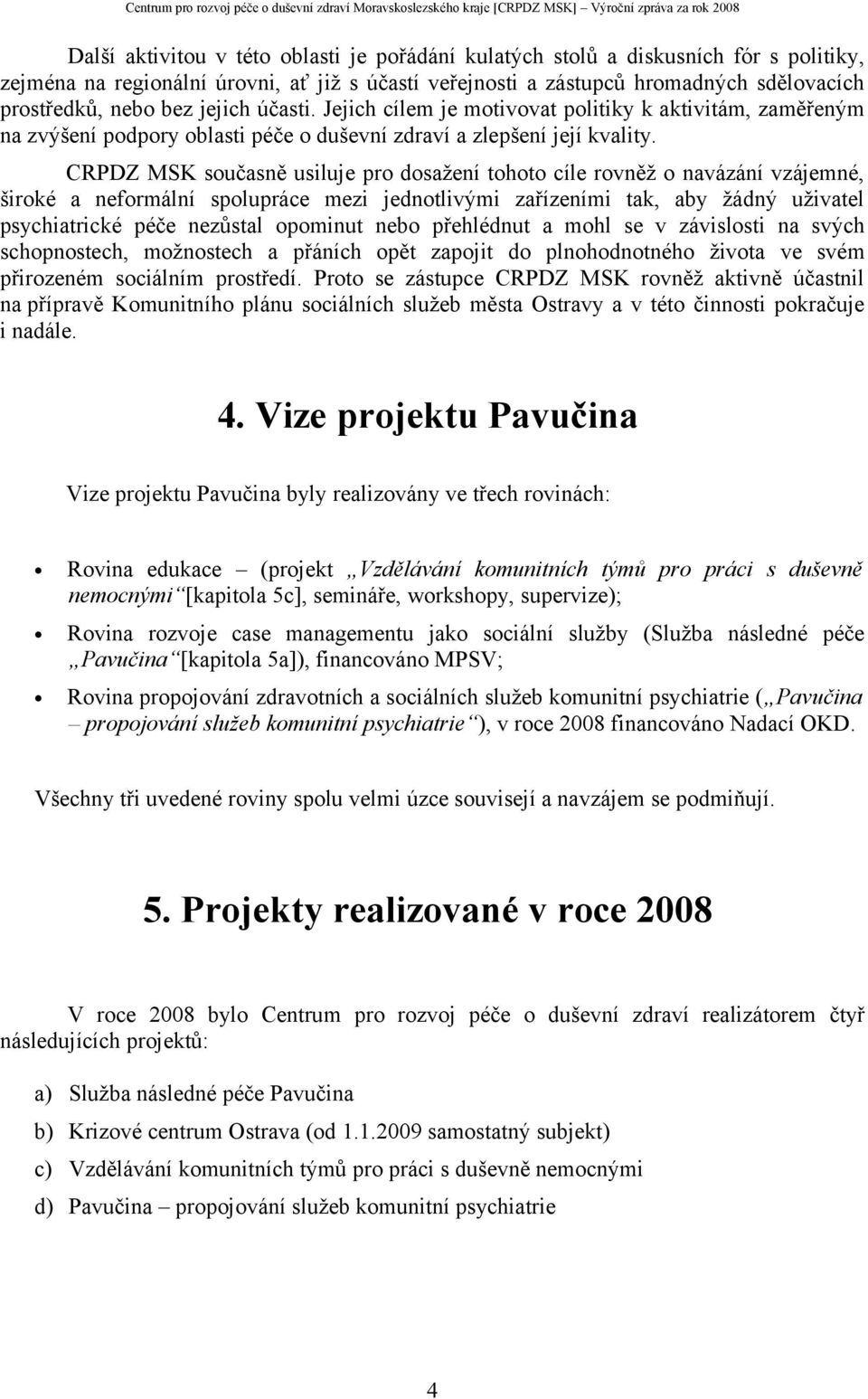 CRPDZ MSK současně usiluje pro dosažení tohoto cíle rovněž o navázání vzájemné, široké a neformální spolupráce mezi jednotlivými zařízeními tak, aby žádný uživatel psychiatrické péče nezůstal